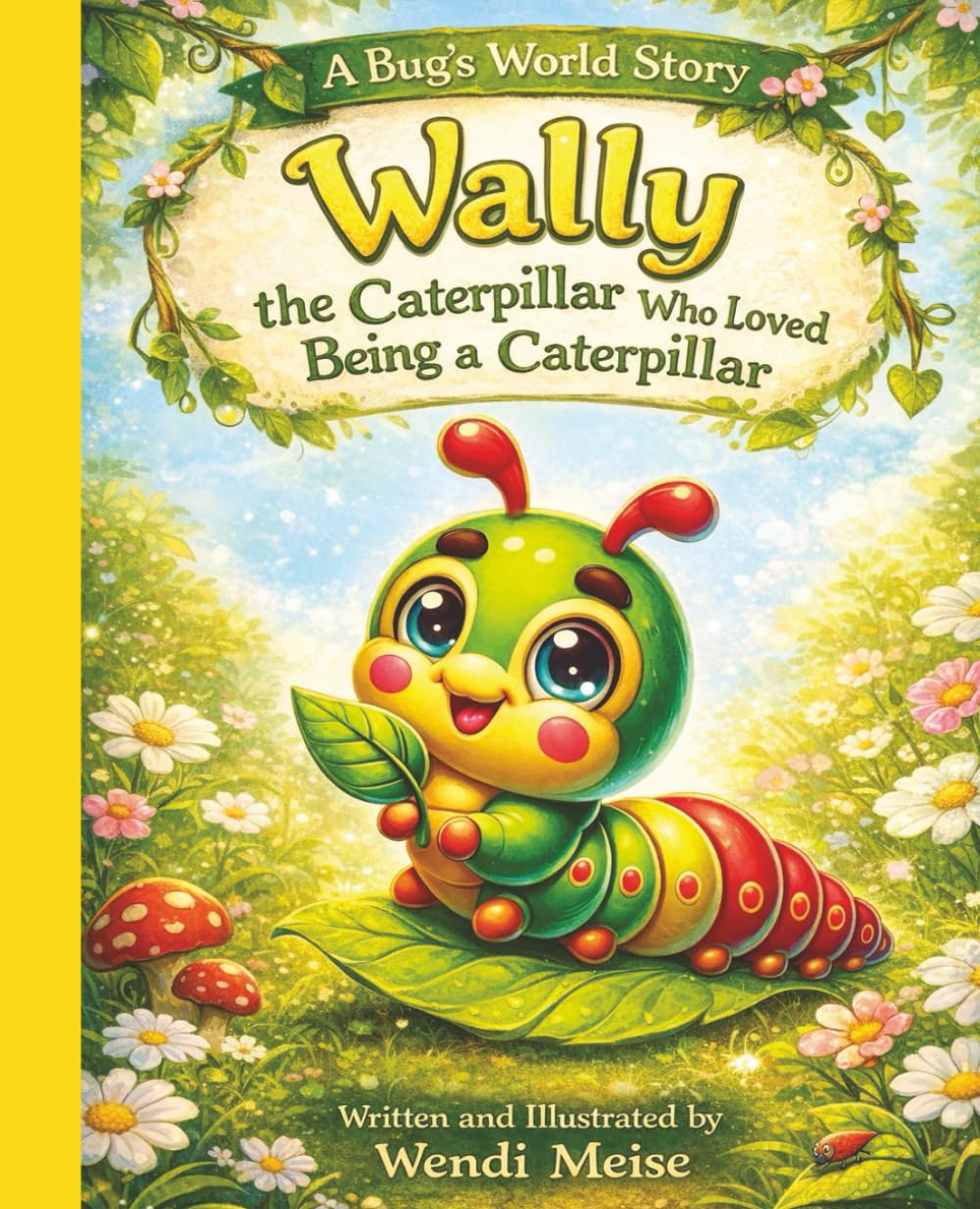 Wally The Caterpillar Who Loved Being A Caterpillar - A Bug’s World Story About Self-Acceptance, Confidence, and Being Yourself: A Children's Book ... lessons from the world beneath our feet)
