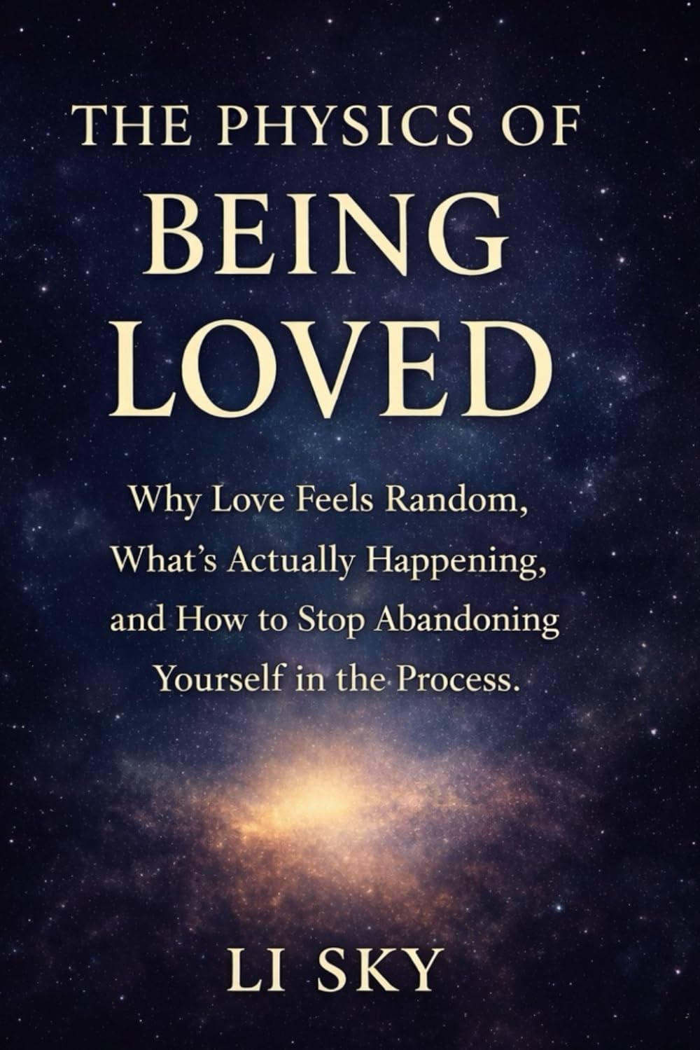 THE PHYSICS OF BEING LOVED: Why Love Feels Random, What’s Actually Happening, and How to Stop Abandoning Yourself in the Process