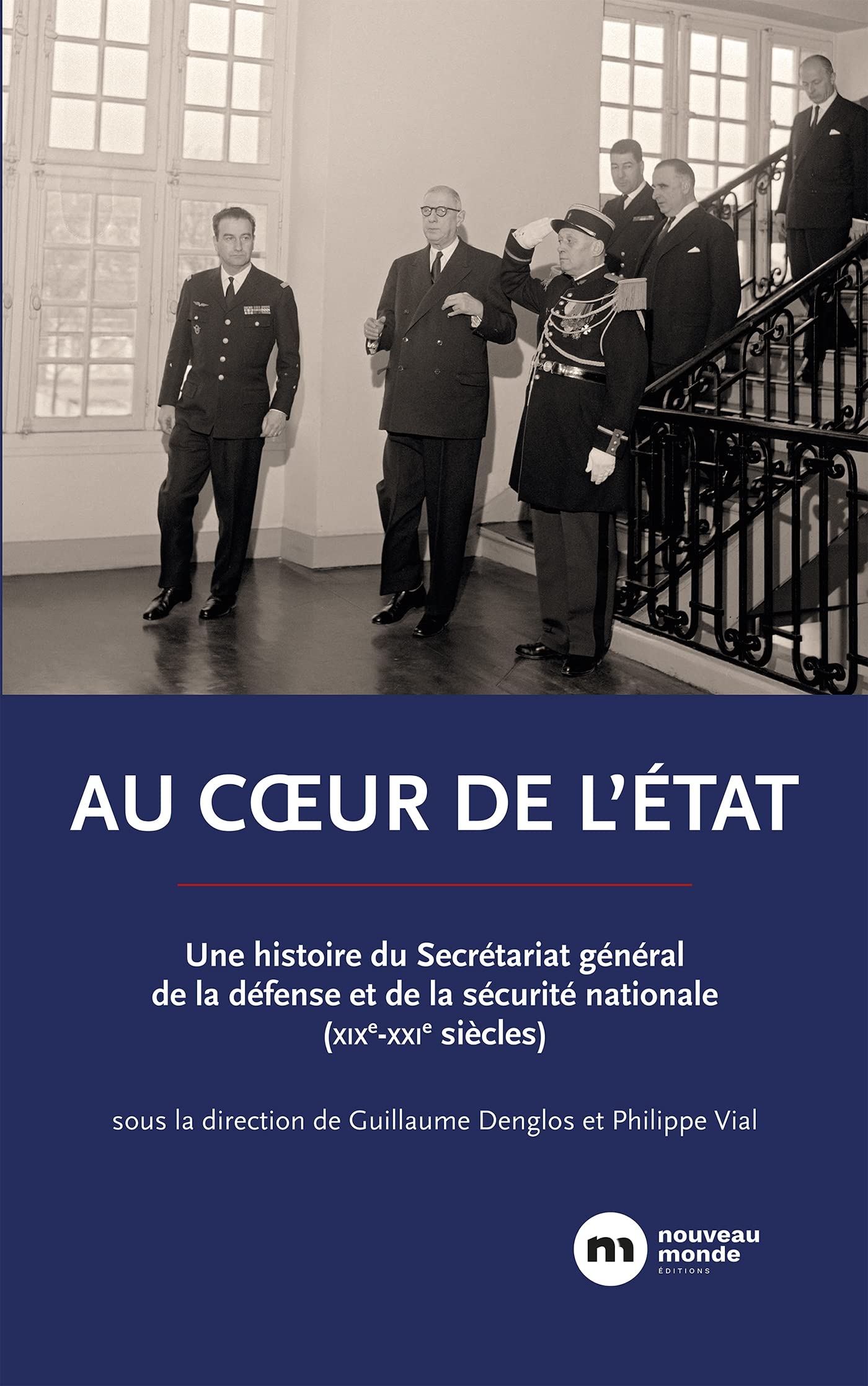 Au coeur de l'État: Une histoire du Secrétariat général de la défense et de la sécurité nationale (XIXe-XXIe siècles)