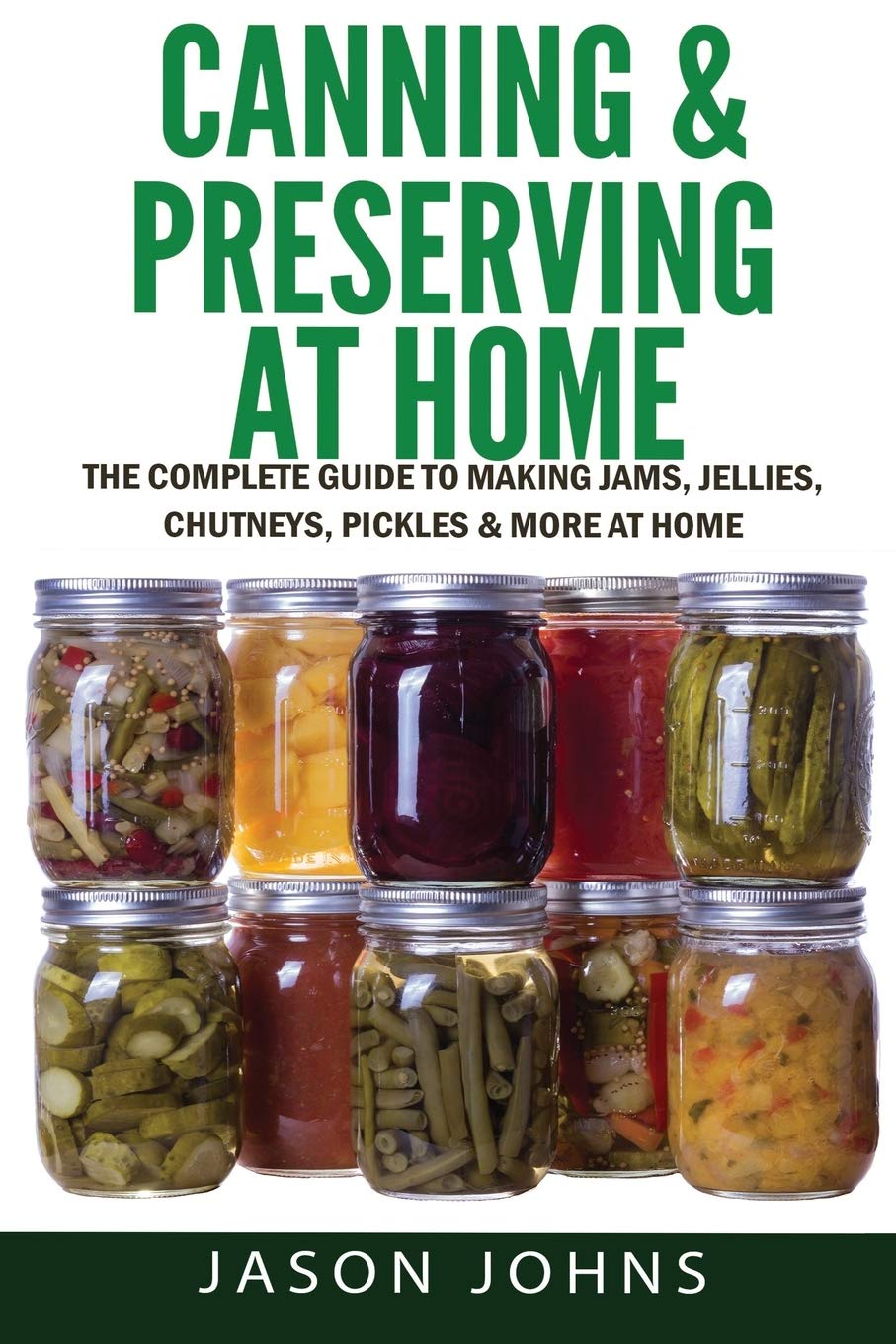 Canning & Preserving at Home - The Complete Guide To Making Jams, Jellies, Chutneys, Pickles & More at Home: A Complete Guide to Canning, Preserving ... Preserving and Storing Fruits and Vegetables