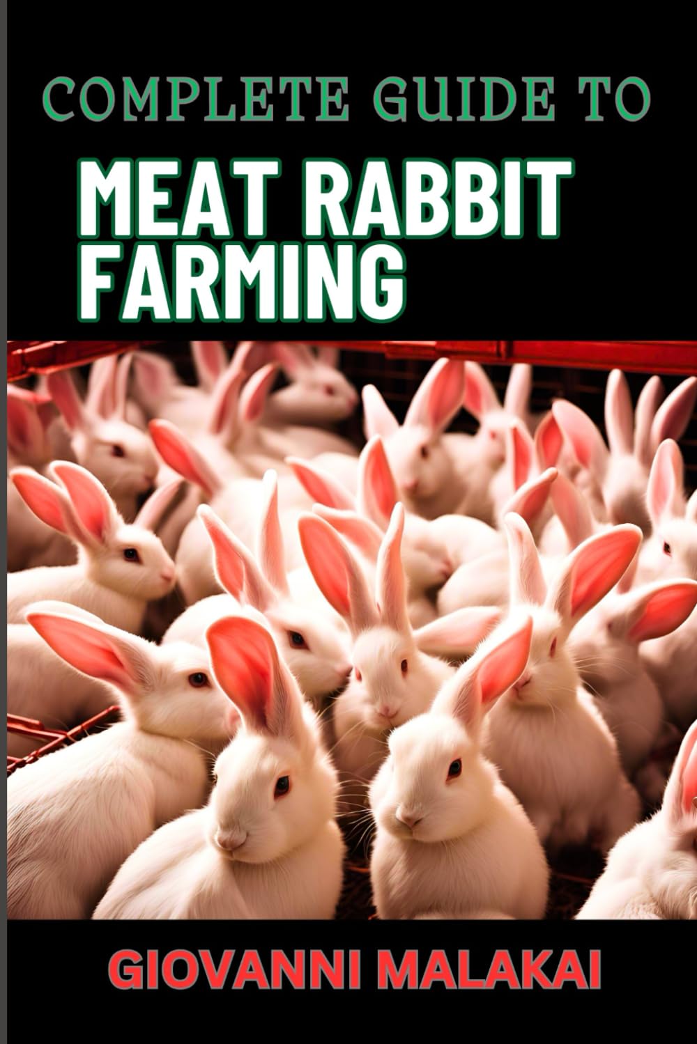 COMPLETE GUIDE TO MEAT RABBIT FARMING: Comprehensive Strategies For Profitable Breeding, Housing, Nutrition, Health Care, And Market Sales For