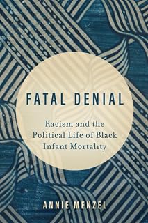 Fatal Denial: Racism and the Political Life of Black Infant Mortality (Reproductive Justice: A New Vision for the 21st Century) (Volume 9)