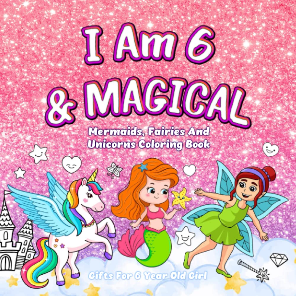 Gifts For 6 Year Old Girl : I Am 6 & Magical: Mermaids, Fairies And Unicorns Coloring Book For Girls Age 6