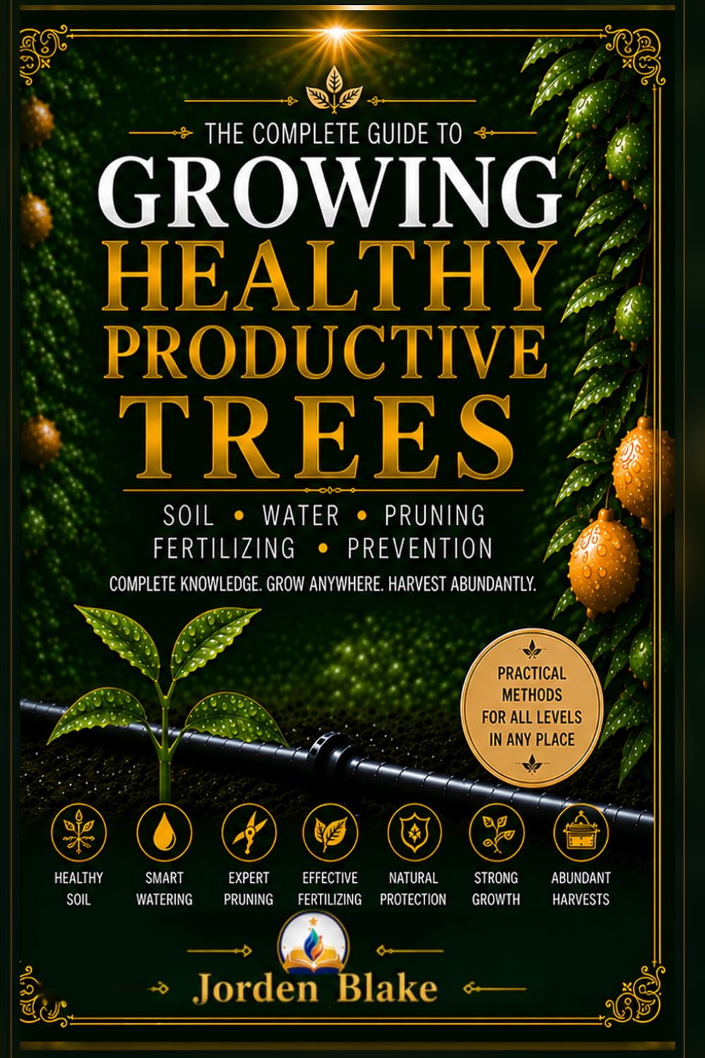 Growing Healthy Productive Trees: The Complete Guide to Soil, Water, Pruning, Fertilizing & Natural Prevention for Strong Roots, Better Gardens, and Abundant Harvests