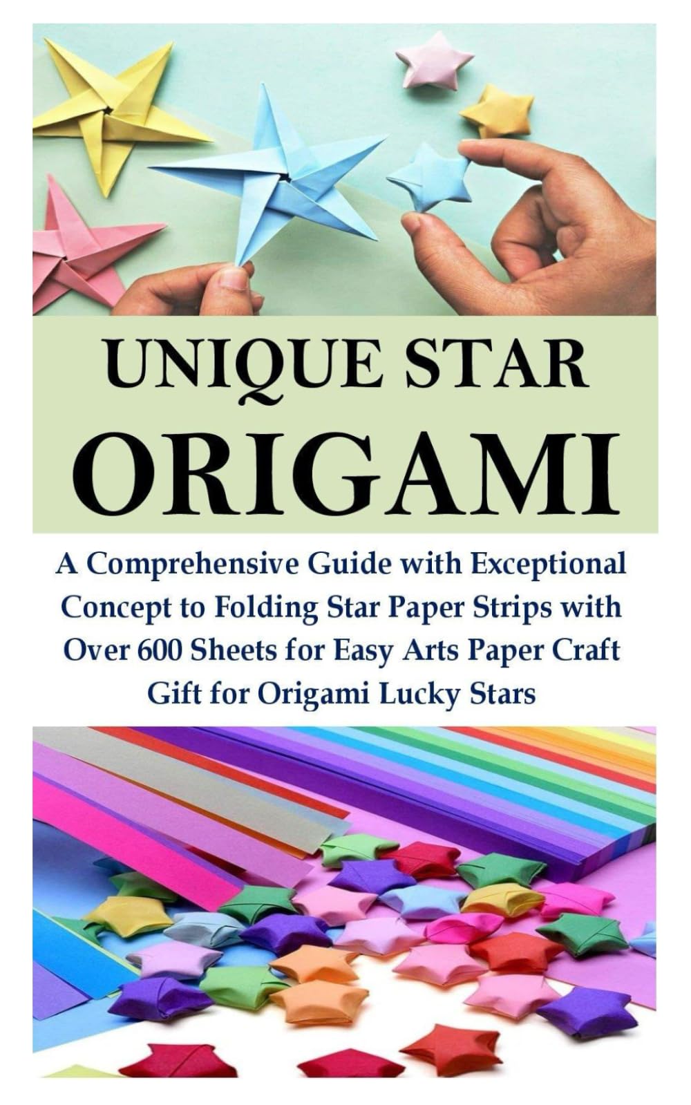 UNIQUE STAR ORIGAMI: A Comprehensive Guide with Exceptional Concept to Folding Star Paper Strips with Over 600 Sheets for Easy Arts Paper Craft Gift for Origami Lucky Stars
