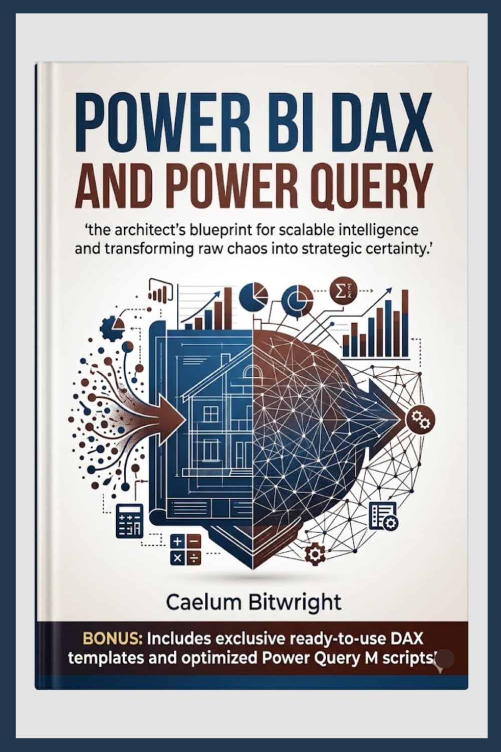 Power BI DAX and Power Query: The Architect’s Blueprint for Scalable Intelligence and Transforming Raw Chaos into Strategic Certainty (The Caelum Protocol)