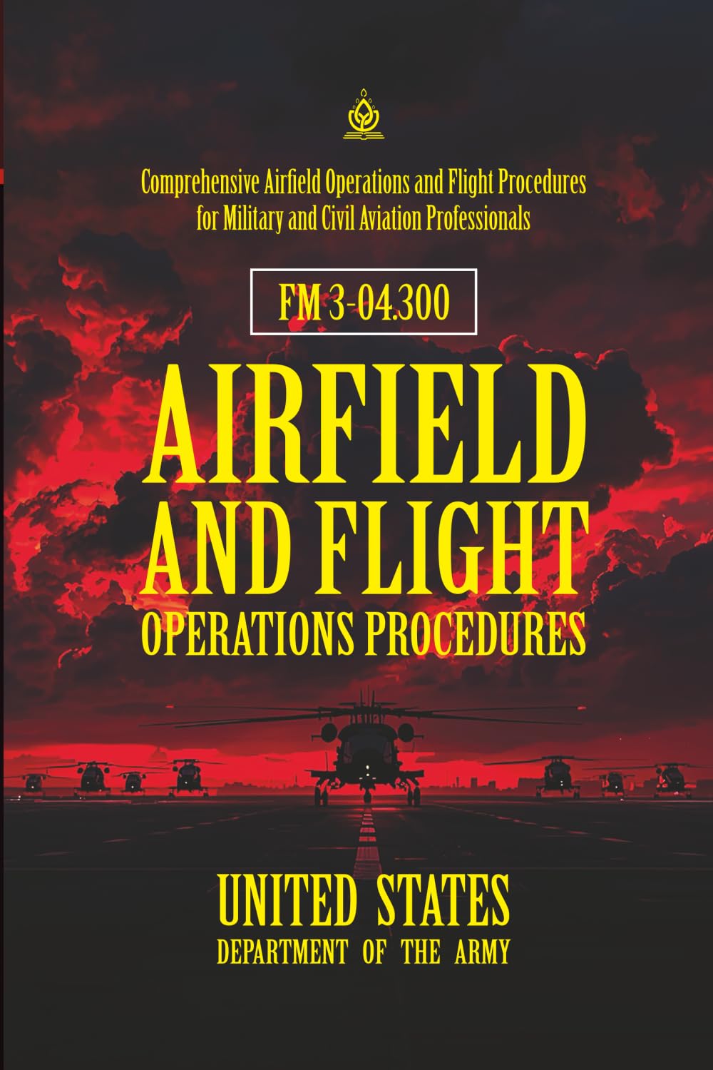 FM 3-04.300 Airfield and Flight Operations Procedures: [Annotated] Comprehensive Airfield Operations and Flight Procedures for Military and Civil Aviation Professionals