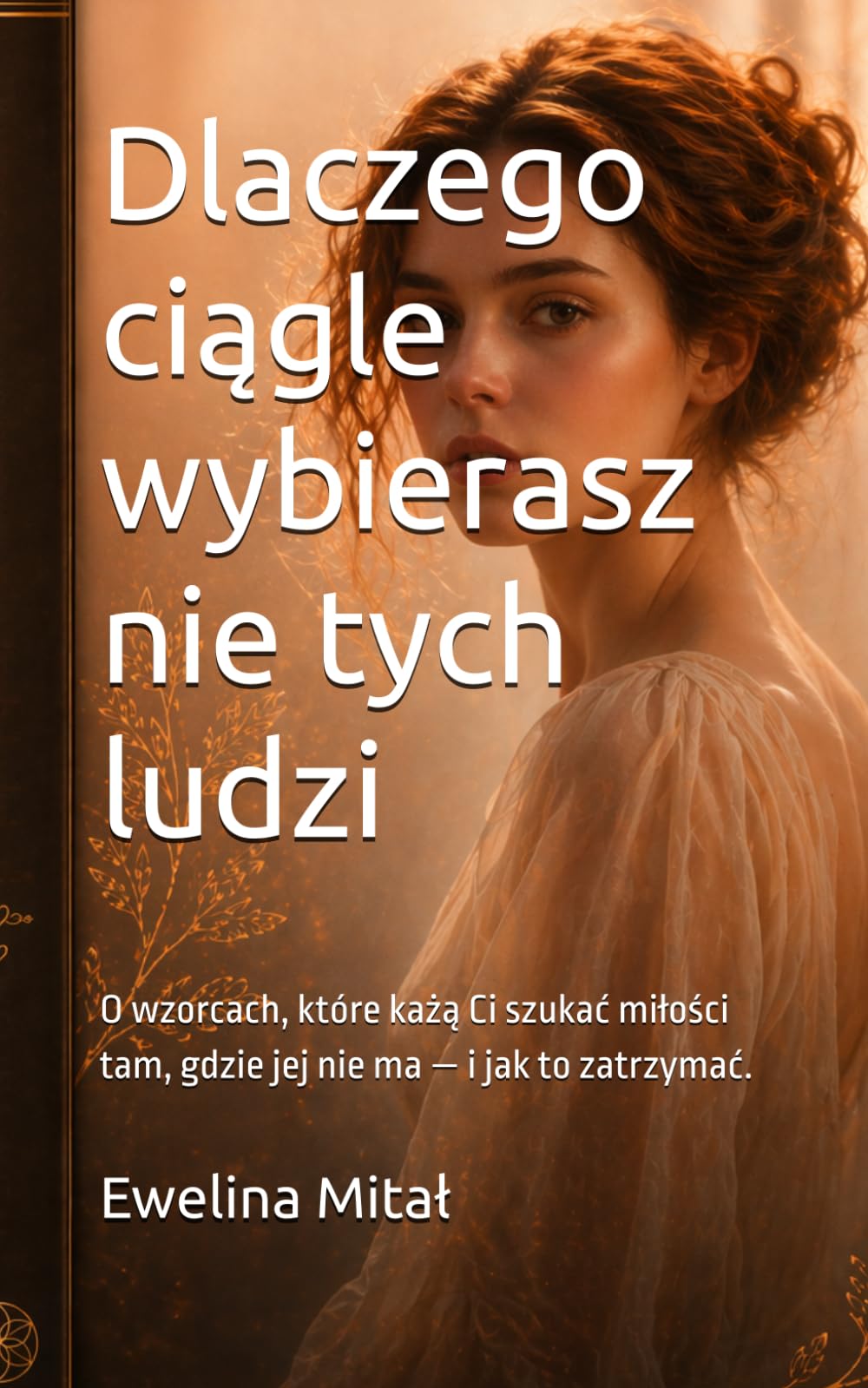 Dlaczego ciągle wybierasz nie tych ludzi: O wzorcach, które każą Ci szukać miłości tam, gdzie jej nie ma — i jak to zatrzymać.