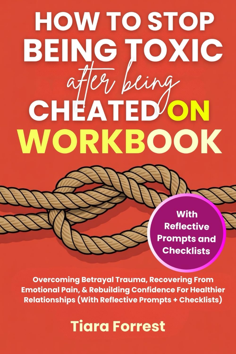 How To Stop Being Toxic After Being Cheated On Workbook: Overcoming Betrayal Trauma, Recovering From Emotional Pain, & Rebuilding Confidence For Healthier Relationships (With Reflective Prompts)