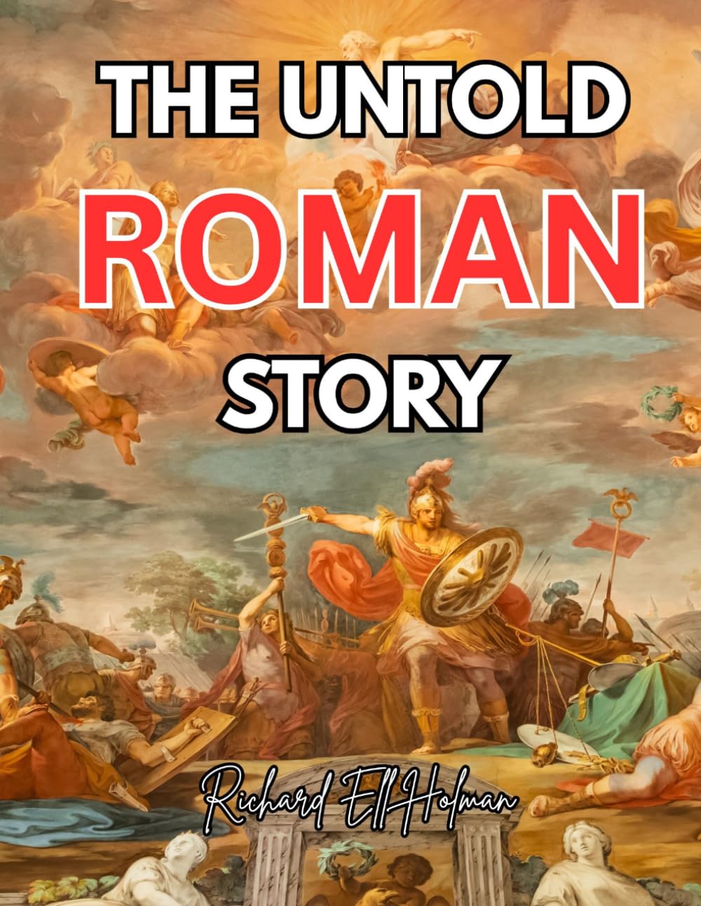 THE UNTOLD ROMAN STORY: A Simple and Engaging Guide to the Rise, Glory, and Fall of Rome That Brings History to Life