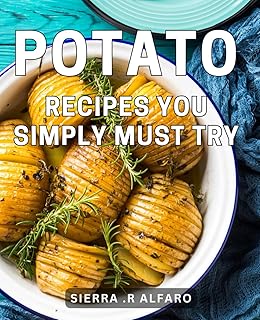 Potato Recipes You Simply Must Try: Delicious and Easy Potato Dishes that Will Awaken Your Taste Buds, Unleash Culinary Creativity!
