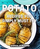 Potato Recipes You Simply Must Try: Delicious and Easy Potato Dishes that Will Awaken Your Taste Buds, Unleash Culinary Creativity!