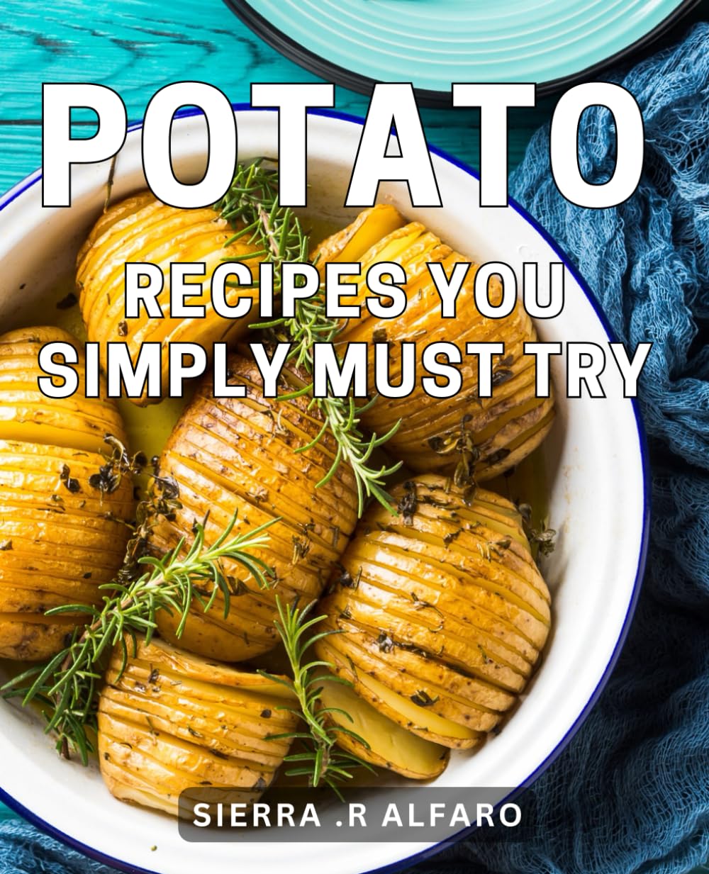 Potato Recipes You Simply Must Try: Delicious and Easy Potato Dishes that Will Awaken Your Taste Buds, Unleash Culinary Creativity!