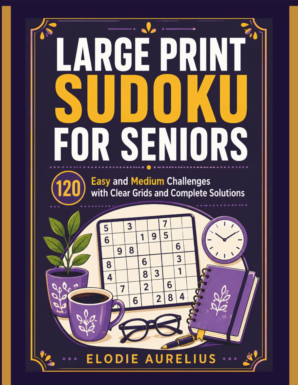 LARGE PRINT SUDOKU FOR SENIORS: 120 Easy and Medium Challenges with Clear Grids and Complete Solutions