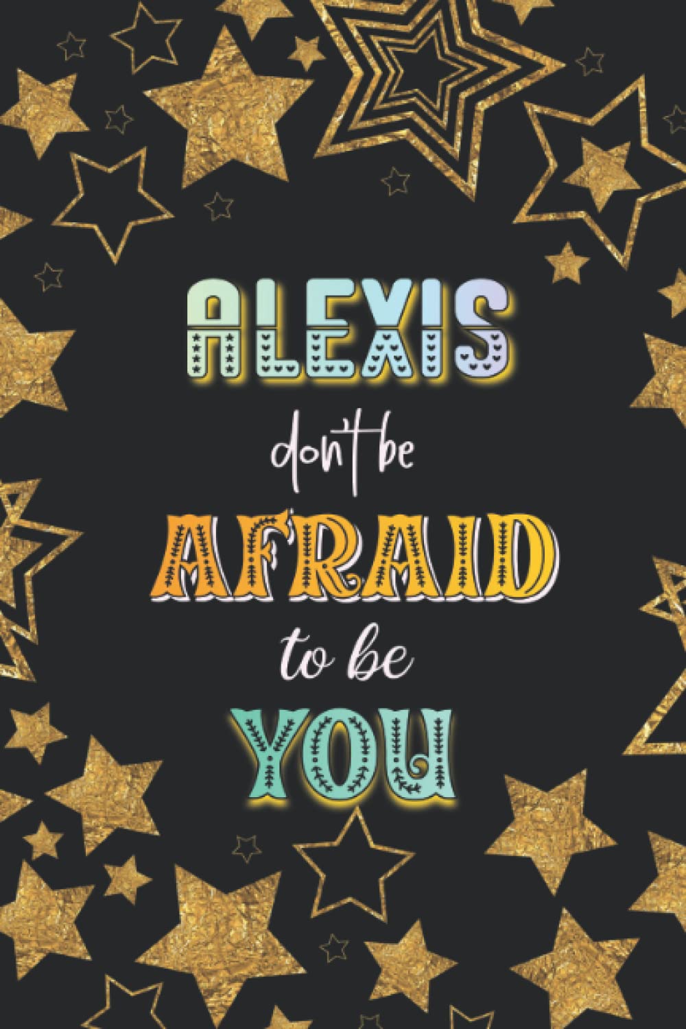 Don't Be Afraid To Be You Alexis Gift: Notebook Journal, Lined Paper, 120 Sheets, 6x9 Inches