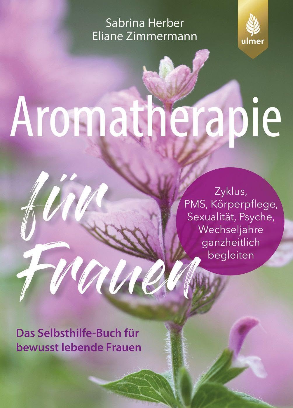 Aromatherapie für Frauen: Das Selbsthilfe-Buch für bewusst lebende Frauen. Zyklus, Körperpflege, Sexualität, Psyche, Wechseljahre ganzheitlich begleiten