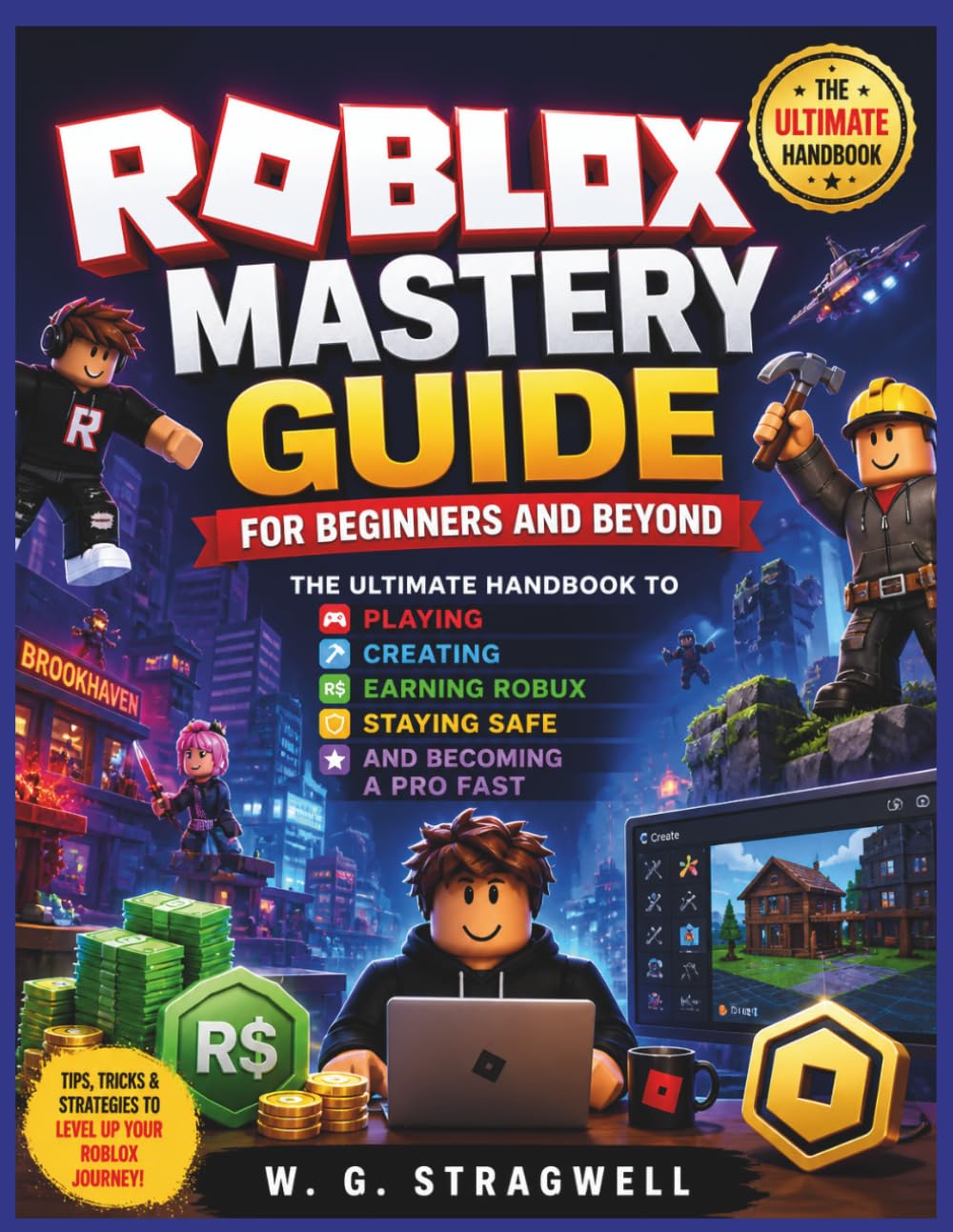 Roblox Mastery Guide For Beginners And Beyond: The Ultimate Handbook To Playing, Creating, Earning Robux, Staying Safe, And Becoming A Pro Fast