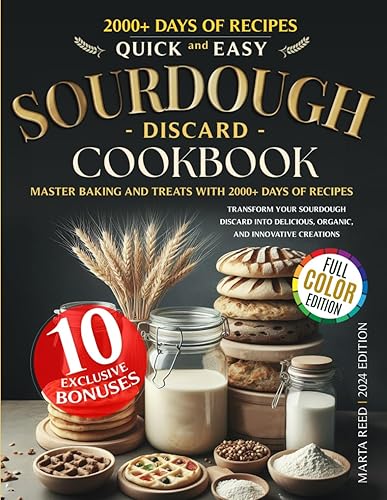 QUICK AND EASY SOURDOUGH DISCARD COOKBOOK: Master Baking and Treats with 2000+ Days of Recipes: Transform Your Sourdough Discard into Delicious, Organic, and Innovative Creations