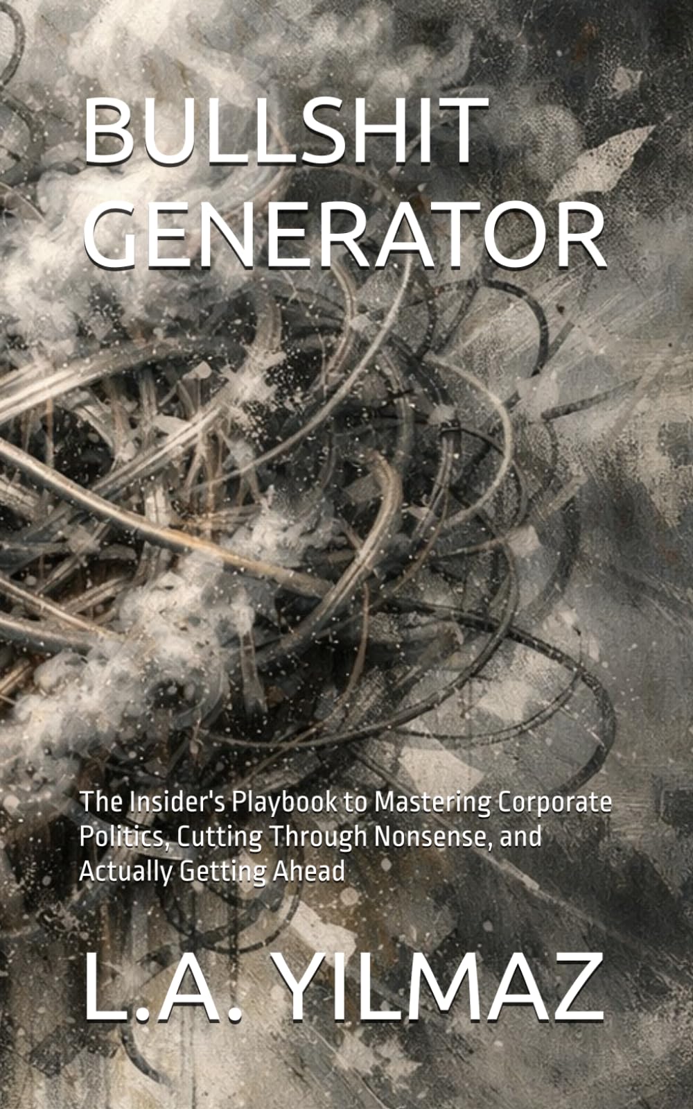 BULLSHIT GENERATOR: The Insider's Playbook to Mastering Corporate Politics, Cutting Through Nonsense, and Actually Getting Ahead