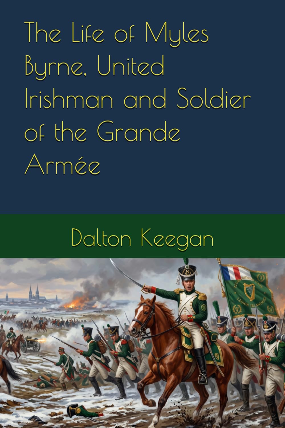 The Life of Myles Byrne, United Irishman and Soldier of the Grande Armée