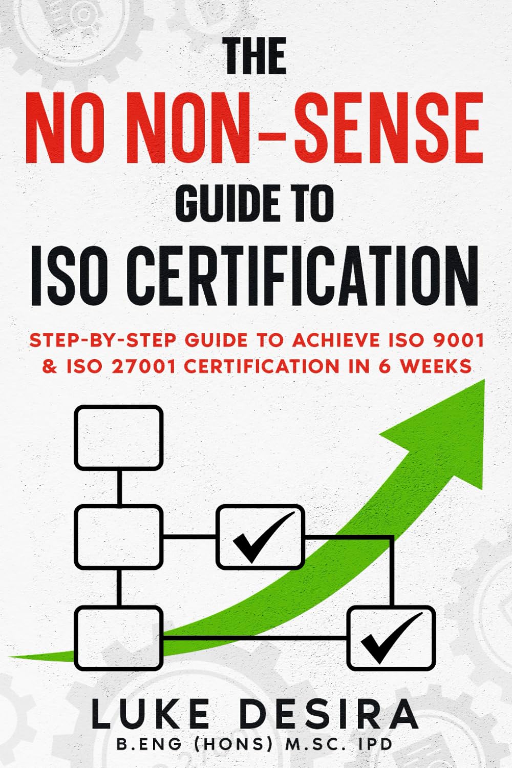 The no non-sense guide to ISO Certification: Step-by-step guide to achieve ISO 9001 & ISO 27001 certification in 6 weeks