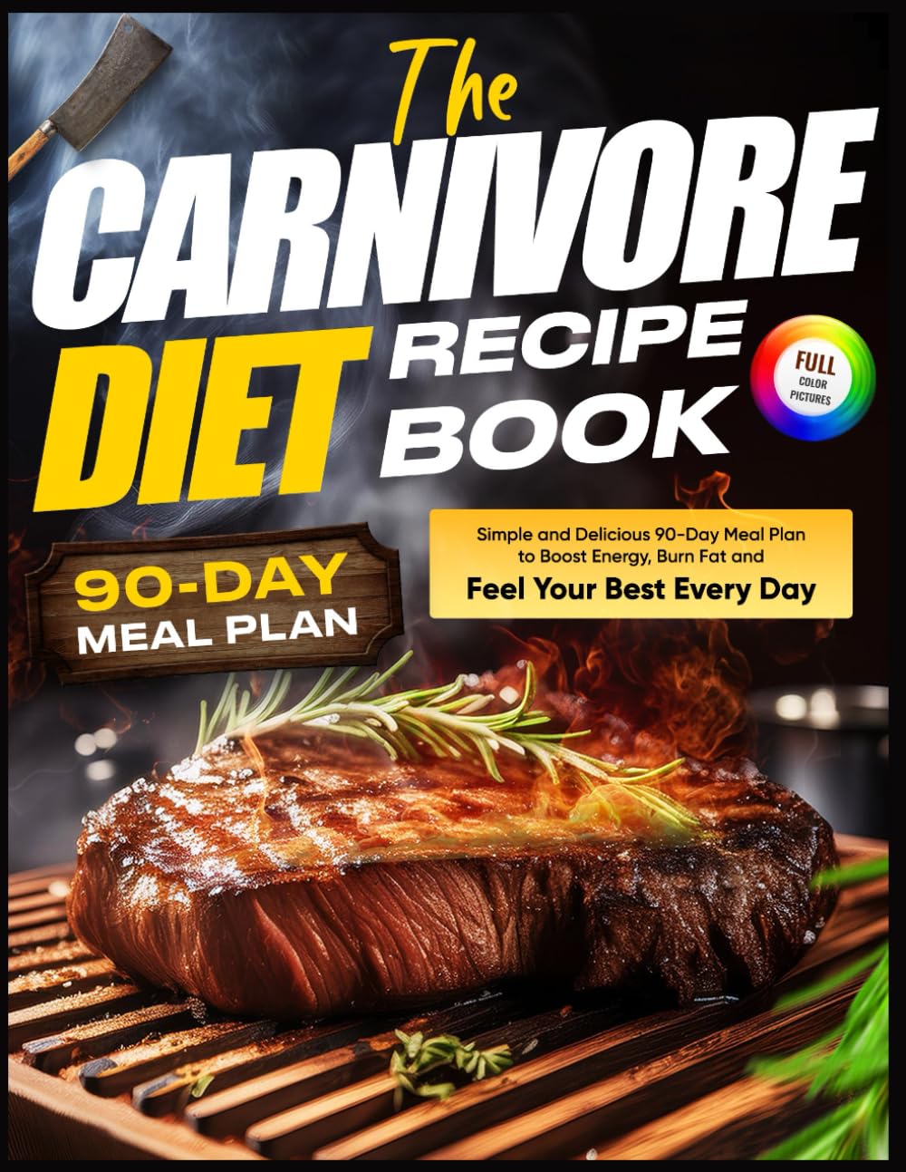 The Carnivore Diet Recipe Book: Simple and Delicious 90-Day Meal Plan to Boost Energy, Burn Fat and Feel Your Best Every Day
