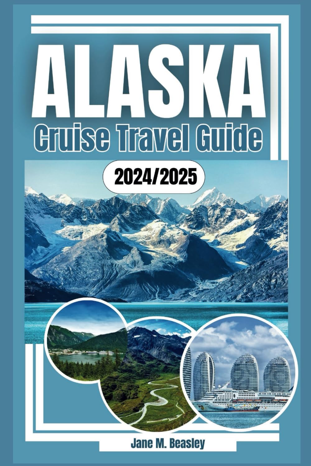 Alaska Cruise Travel Guide 2024/2025: Wildlife, Wonders, and Waterfronts, The Ultimate Journey Through Alaska's Cruising Experience (Great Adventure Travel Guides)