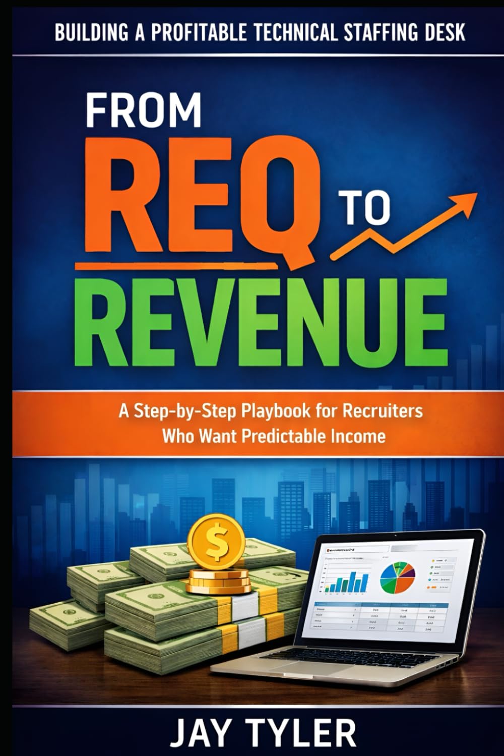 From Req to Revenue: Building a Profitable Technical Staffing Desk: A Step-by-Step Playbook for Recruiters Who Want Predictable Income
