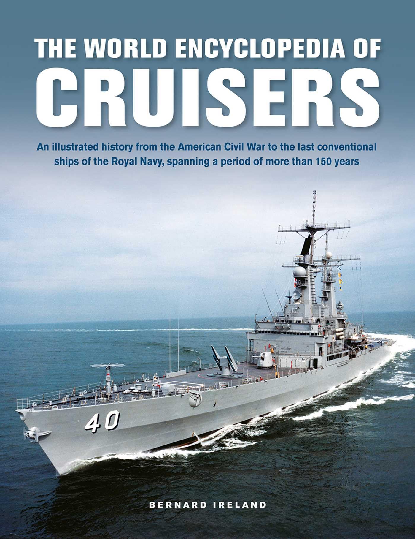 Cruisers, The World Enyclopedia of : An illustrated history from the American Civil War to the last conventional ships of the Royal Navy, spanning a period of more than 150 years