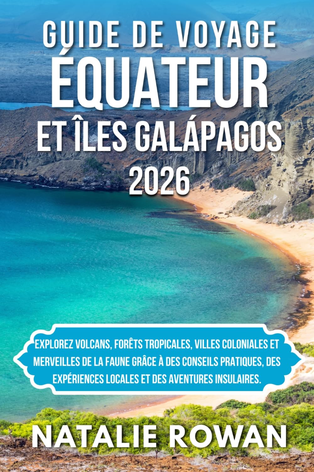 GUIDE DE VOYAGE ÉQUATEUR ET ÎLES GALÁPAGOS 2026: Explorez volcans, forêts tropicales, villes coloniales et merveilles de la faune grâce à des conseils ... locales et des aventures insulaires.