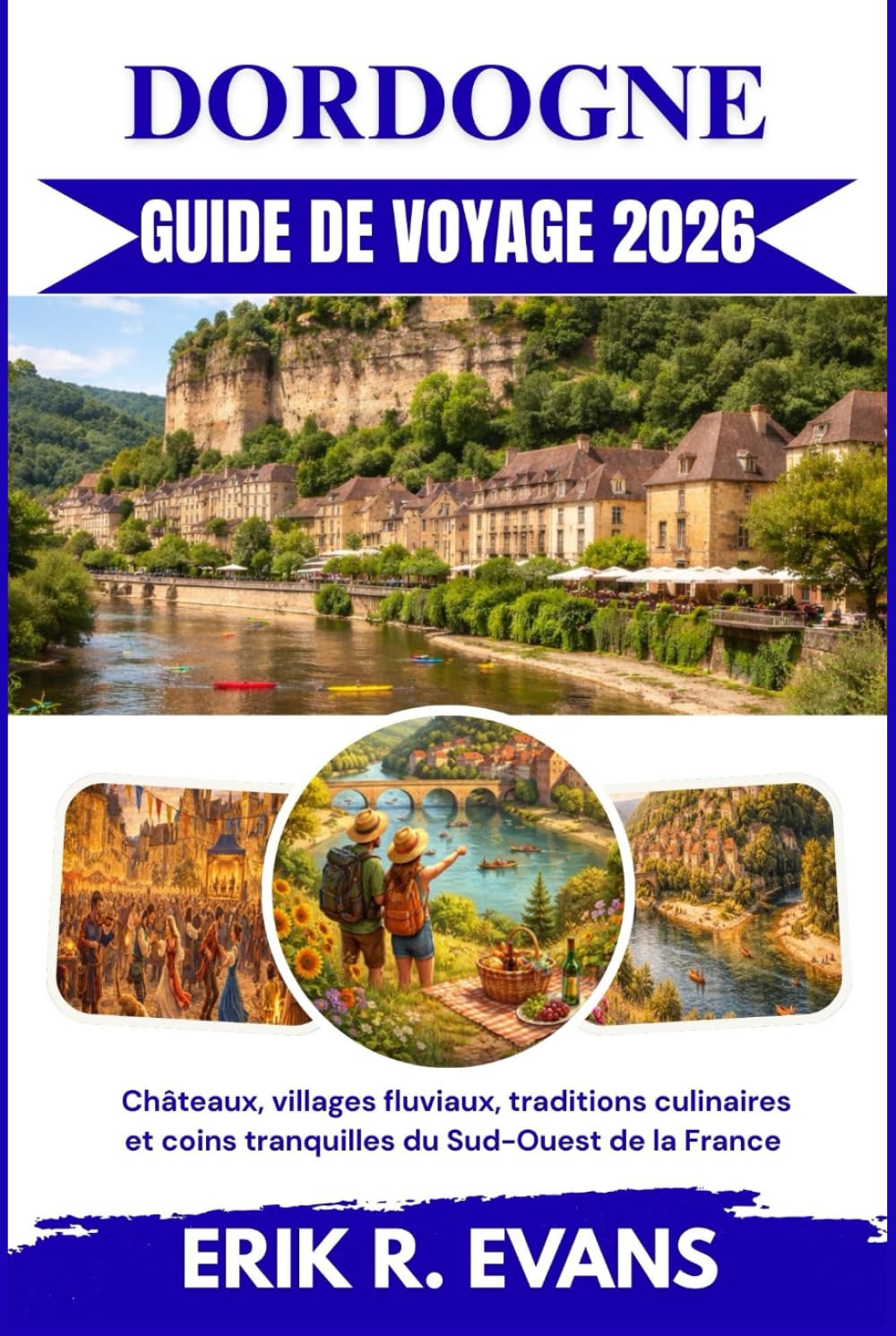 DORDOGNE GUIDE DE VOYAGE 2026: Châteaux, villages fluviaux, traditions culinaires et coins tranquilles du Sud-Ouest de la France