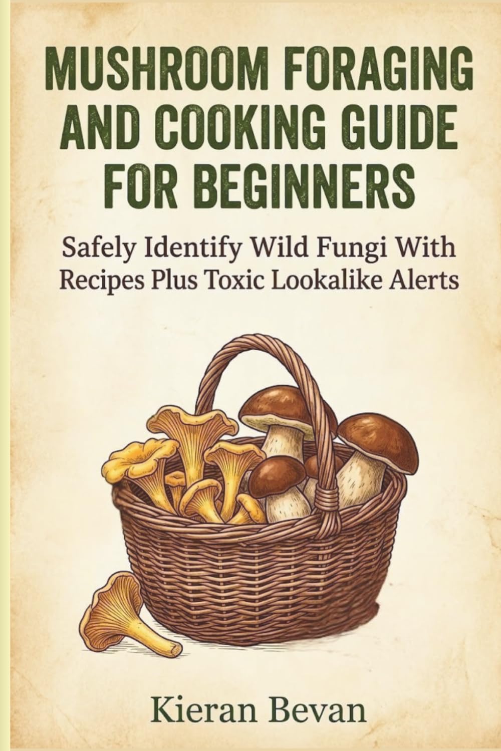MUSHROOM FORAGING AND COOKING GUIDE FOR BEGINNERS: Safely Identify Wild Fungi With Recipes Plus Toxic Lookalike Alerts