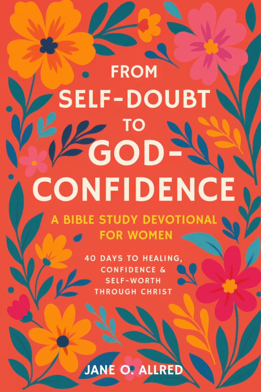 From Self-Doubt to God-Confidence: A Bible Study Devotional for Women: 40 Days to Healing, Confidence & Self-Worth Through Christ