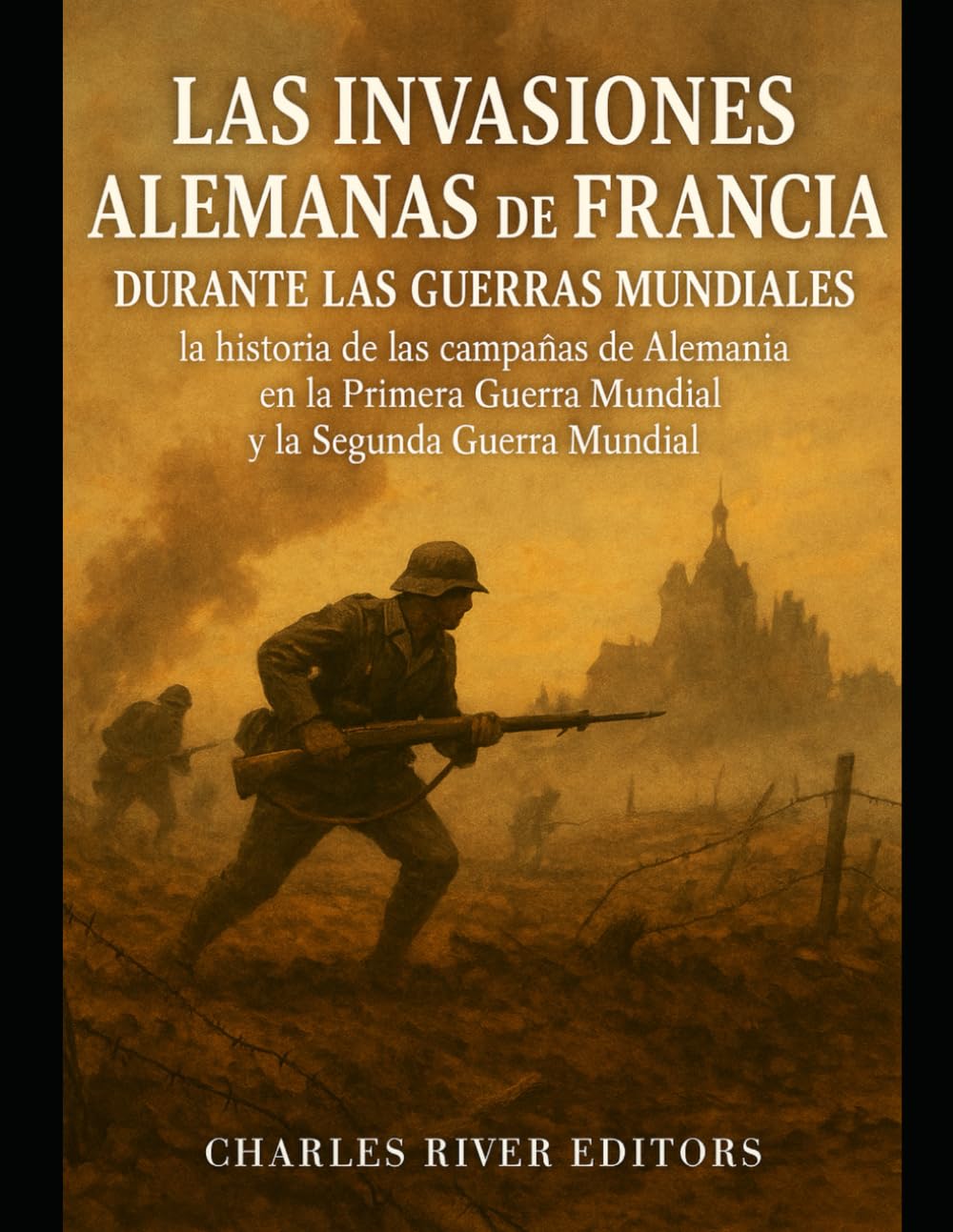 Las invasiones alemanas de Francia durante las guerras mundiales: la historia de las campañas de Alemania en la Primera Guerra Mundial y la Segunda Guerra Mundial