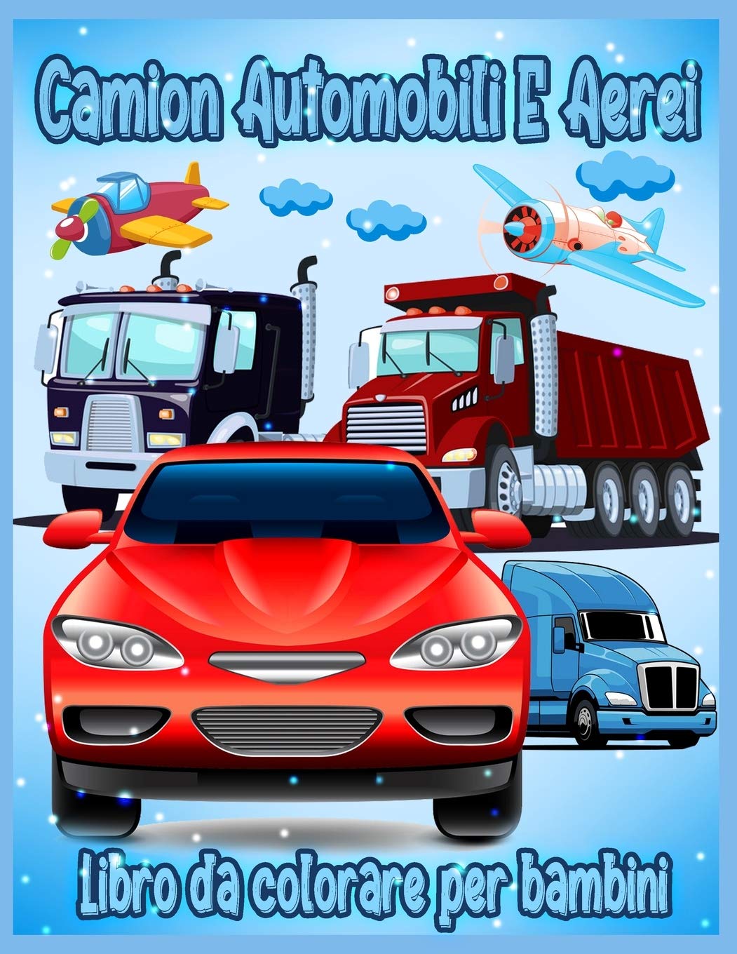 Camion Automobili e Aerei: Incredibile Libro da Colorare per Bambini e Ragazzi dai 3 agli 8 anni, Libro da Colorare per Ragazzi e Ragazze, con Oltre 50 illustrazioni di Alta Qualità