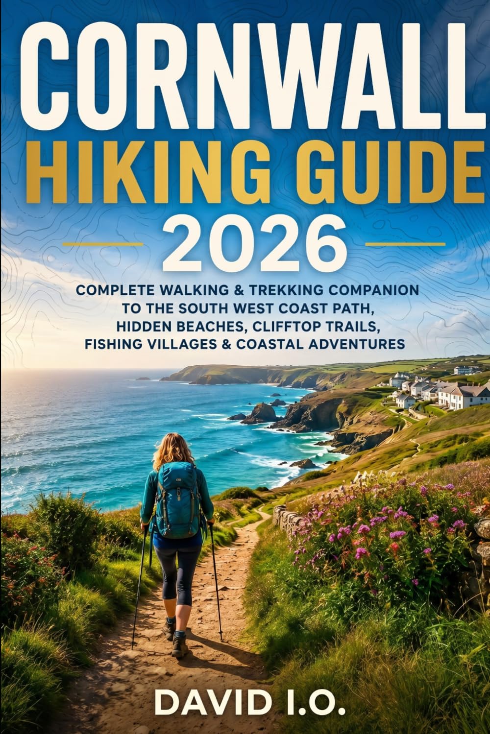 Cornwall Hiking Guide 2026: Complete Walking & Trekking Companion to the South West Coast Path, Hidden Beaches, Clifftop Trails, Fishing Villages & Coastal Adventures