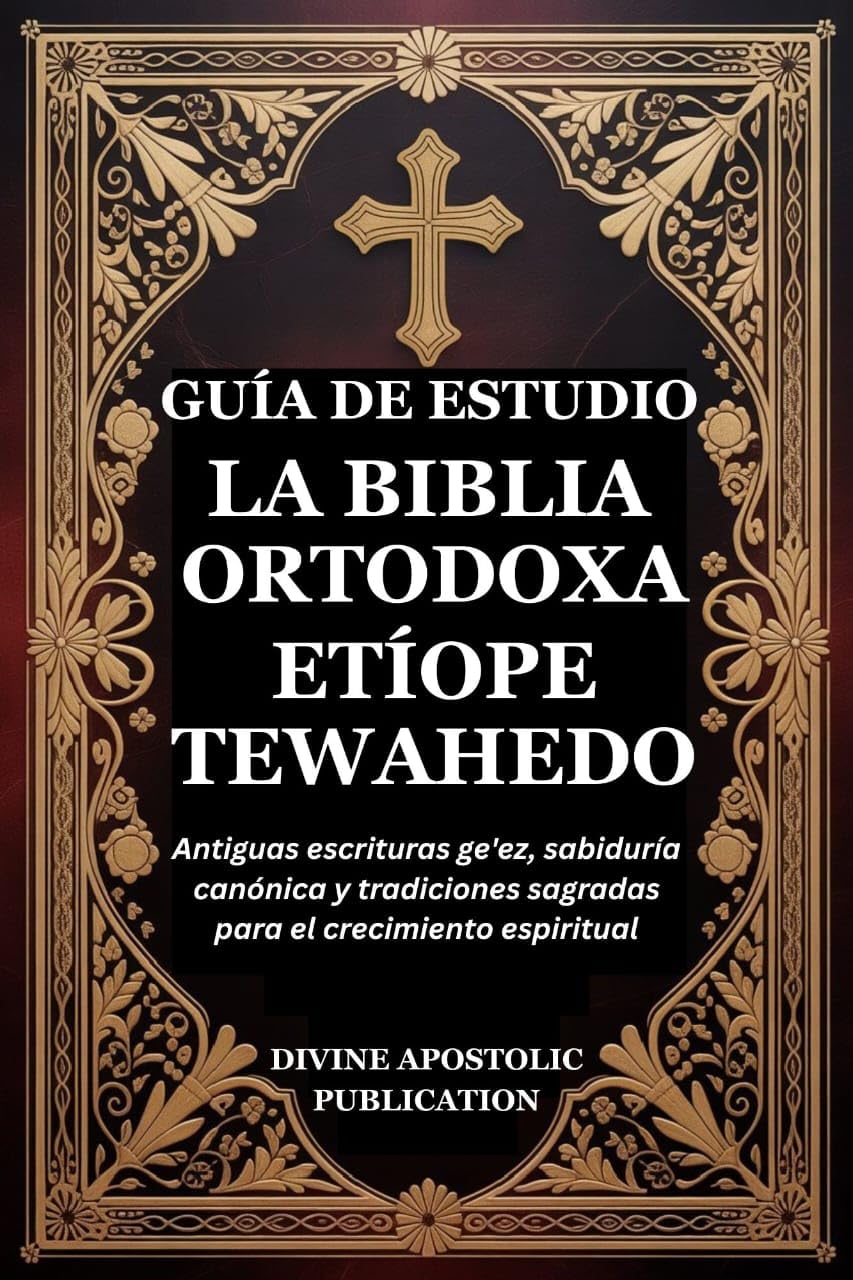 GUÍA DE ESTUDIO LA BIBLIA ORTODOXA ETÍOPE TEWAHEDO: Antiguas escrituras ge'ez, sabiduría canónica y tradiciones sagradas para el crecimiento espiritual (Spanish Edition)      Kindle Edition