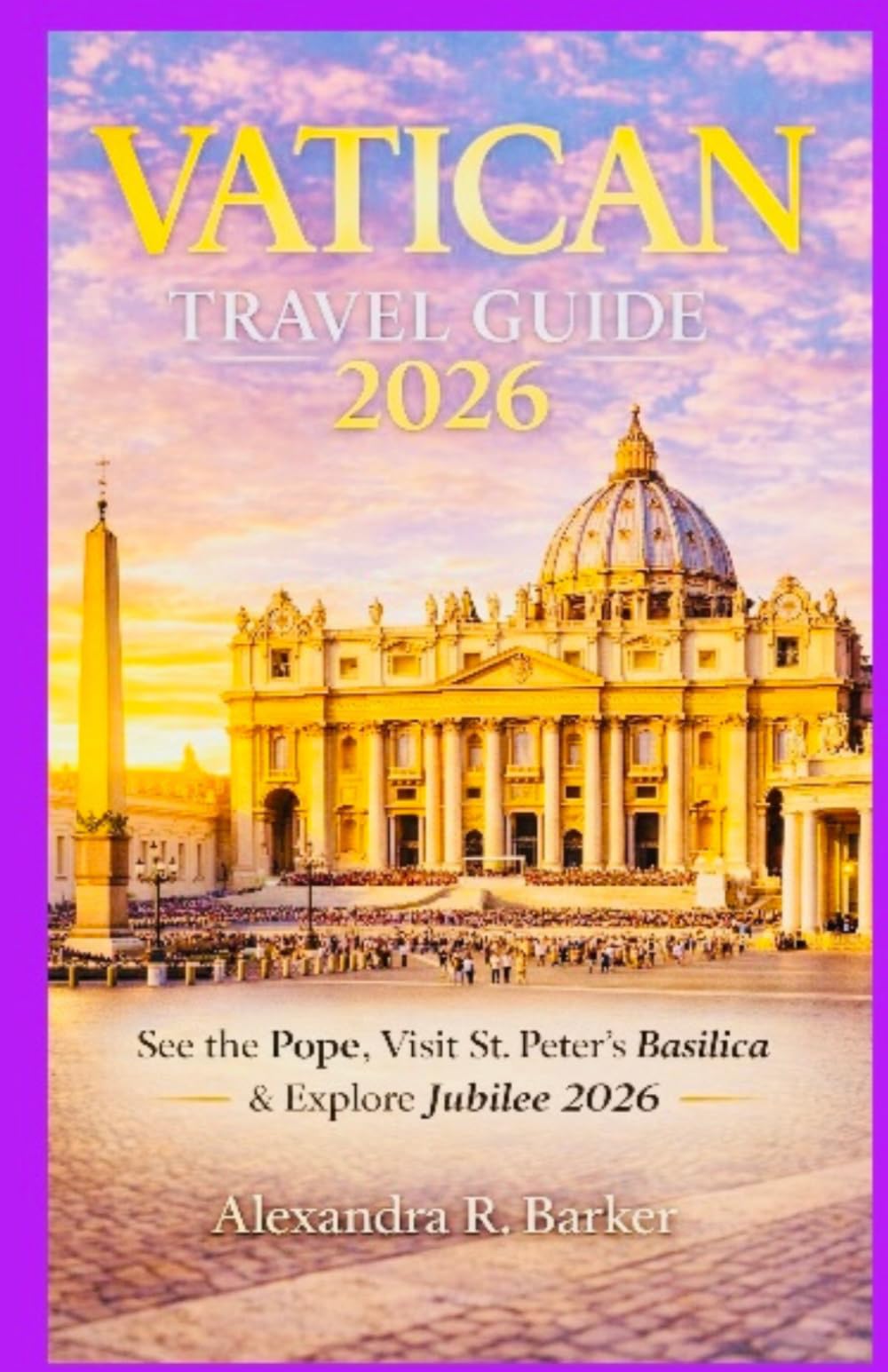 VATICAN TRAVEL GUIDE 2026: See the Pope, Explore the Vatican Museums, Visit St. Peter’s Basilica & Experience Jubilee 2026 with Confidence