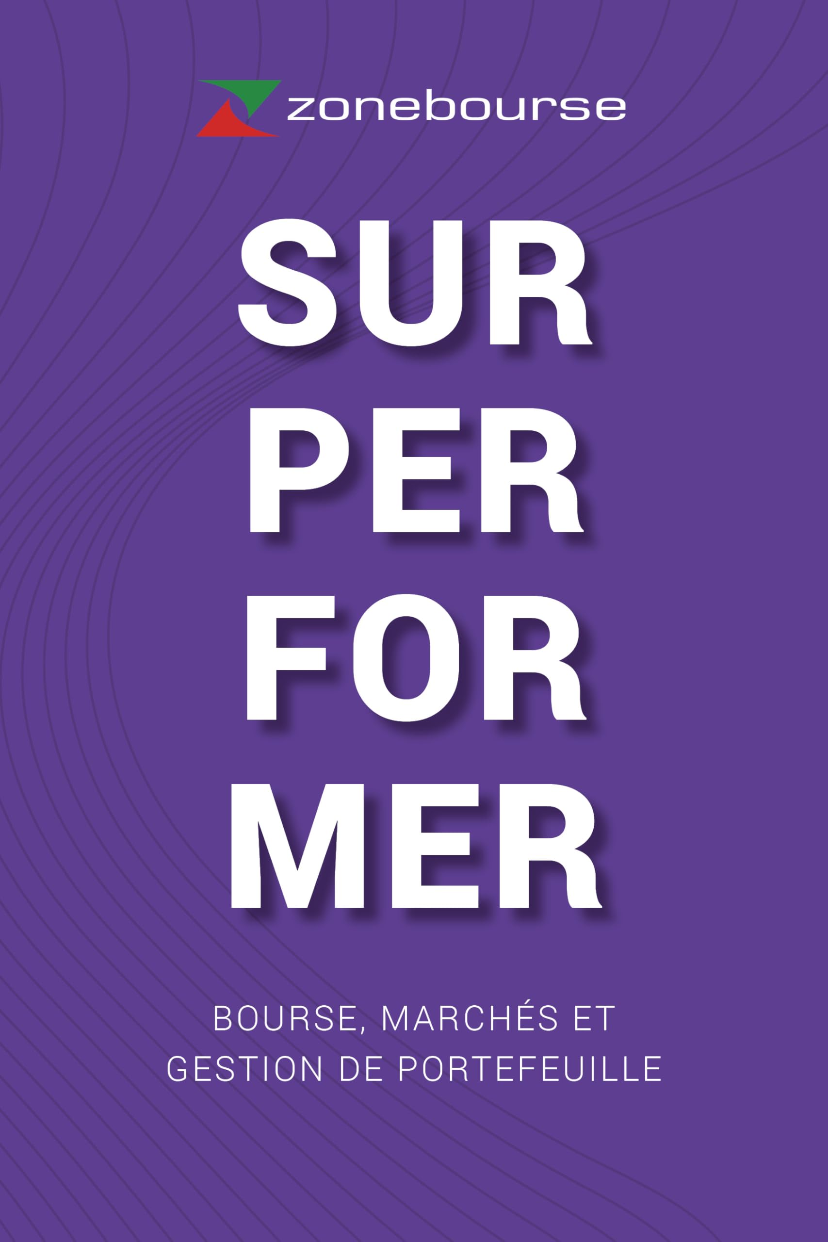 SURPERFORMER - Bourse, marchés et gestion de portefeuille. Le livre Zonebourse.
