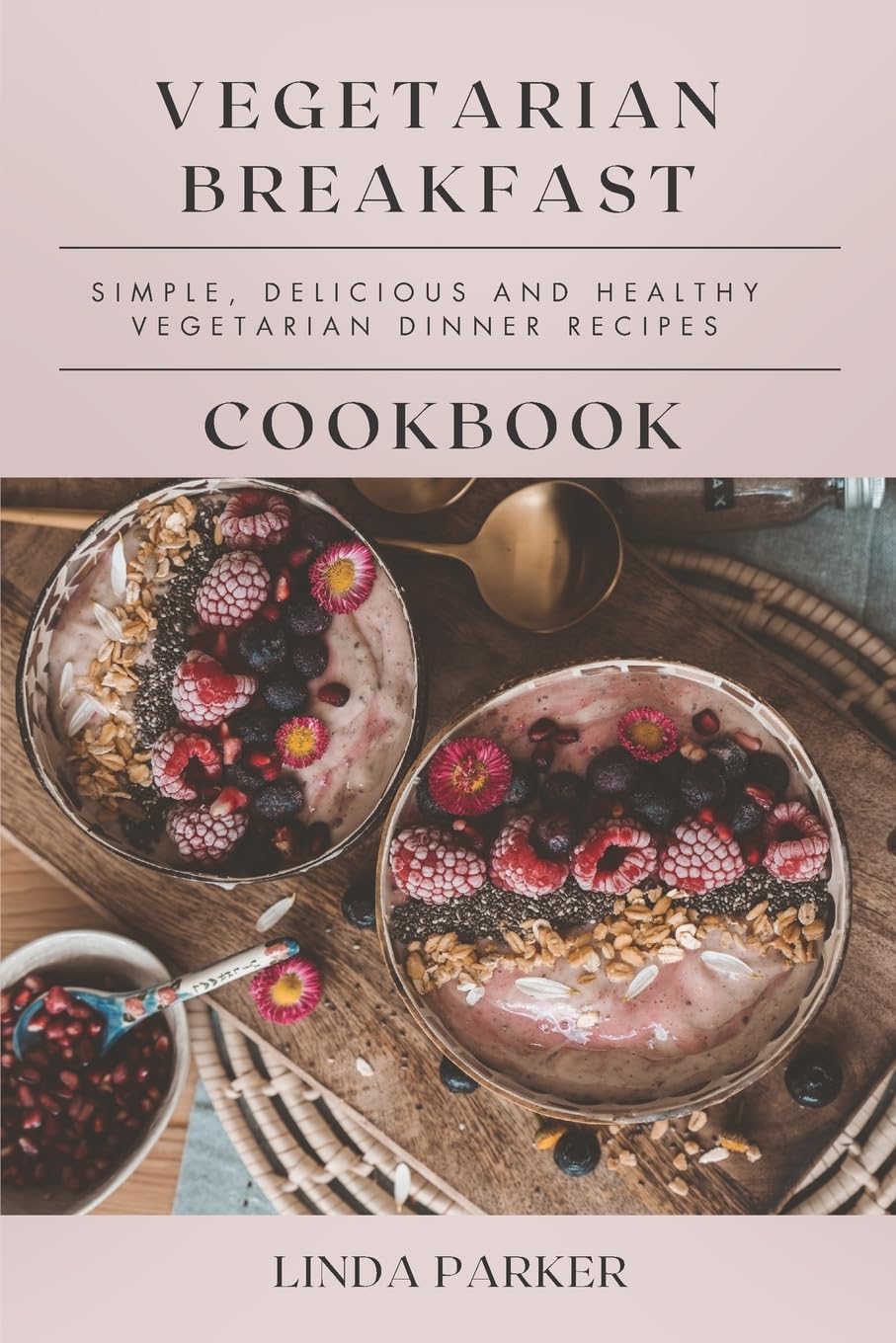 Vegetarian Breakfast Cookbook: Simple, Delicious and Healthy Vegetarian Breakfast Recipes: Volume 1 (Vegetarianism: Vegetarian Cookbook With The Best, Easy, Healthy and Tasty Recipes)