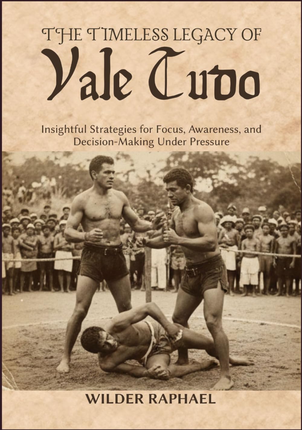 THE TIMELESS LEGACY OF VALE TUDO: Insightful Strategies for Focus, Awareness, and Decision-Making Under Pressure