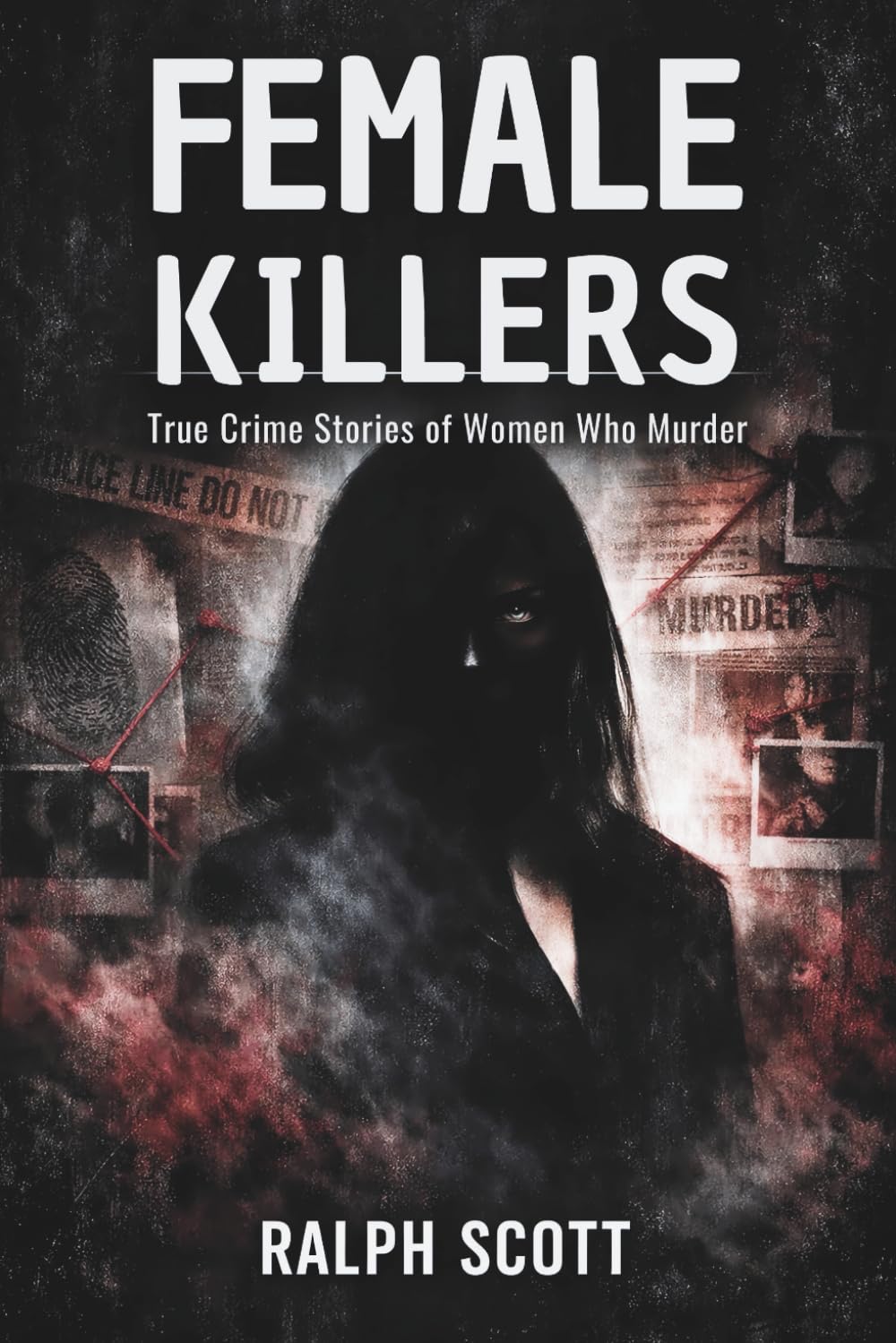 Female Killers: True Crime Stories of Women Who Murder: Serial Killers, Poisoners, and the Psychology Behind Their Crimes