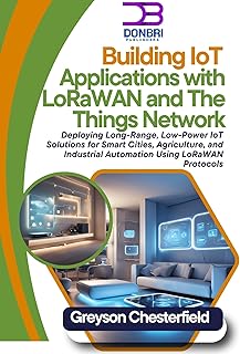 Building IoT Applications with LoRaWAN and The Things Network: Deploying Long-Range, Low-Power IoT Solutions for Smart Cities, Agriculture, and Industrial ... Using LoRaWAN Protocols (English Edition)