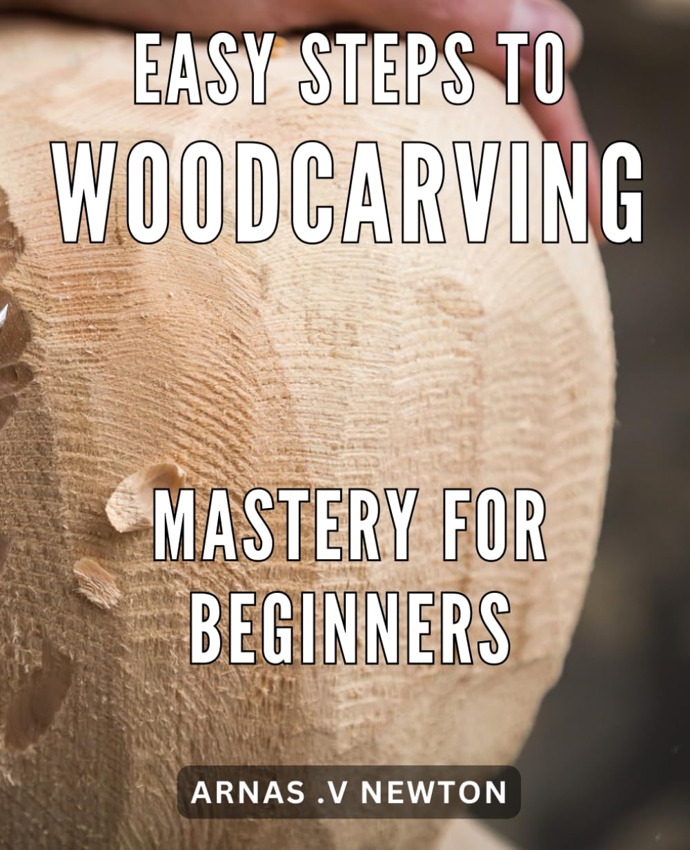 Easy Steps to Woodcarving Mastery for Beginners: Unlock Your Creative Potential with Proven Techniques in Woodcarving - Perfect for Beginners!