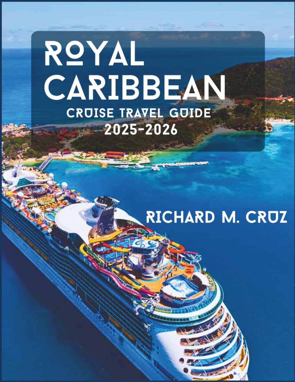 ROYAL CARIBBEAN CRUISE TRAVEL GUIDE 2025-2026: A Traveler’s Companion to Global Routes, Modern Ships, and Memorable Experiences