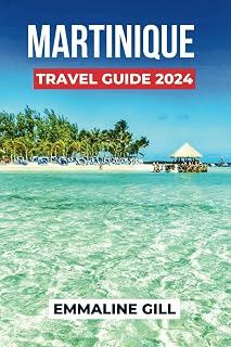 Martinique Travel Guide 2024: Unveiling the Historical Sites, Natural Wonders, Accommodation Options, Activities to do and what to Eat in France Jewel (Bucket list Adventures)