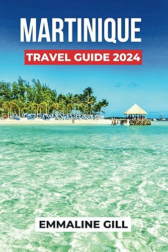 Martinique Travel Guide 2024: Unveiling the Historical Sites, Natural Wonders, Accommodation Options, Activities to do and what to Eat in France Jewel (Bucket list Adventures)