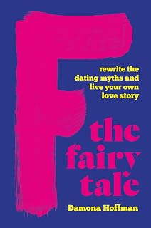 F the Fairy Tale: Rewrite the Dating Myths and Live Your Own Love Story