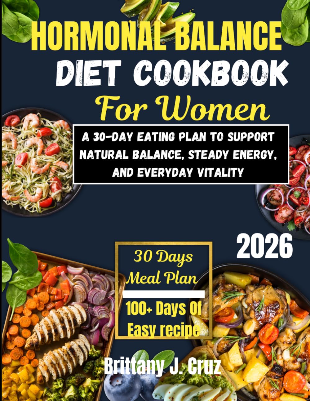 Hormone Balance Diet Cookbook For Women 2026: 30-Day Eating Plan to Support Natural Balance, Steady Energy, and Everyday Vitality (Brittany J. Cruz’s Everyday Meals Made Easy Series)