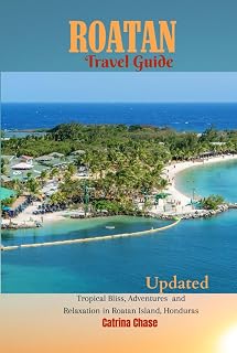 Roatan Travel Guide 2023/2024: Tropical Bliss, Adventures and Relaxation in Roatan Island, Honduras